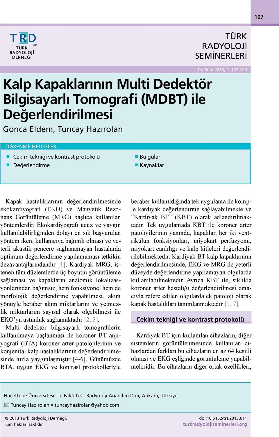 Ekokrdiyogrfi ucuz ve yygın kullnılilirliğinden dolyı en sık şvuruln yöntem iken, kullnıcıy ğımlı olmsı ve yeterli kustik pencere sğlnmyn hstlrd optimum değerlendirme ypılmmsı tetkikin