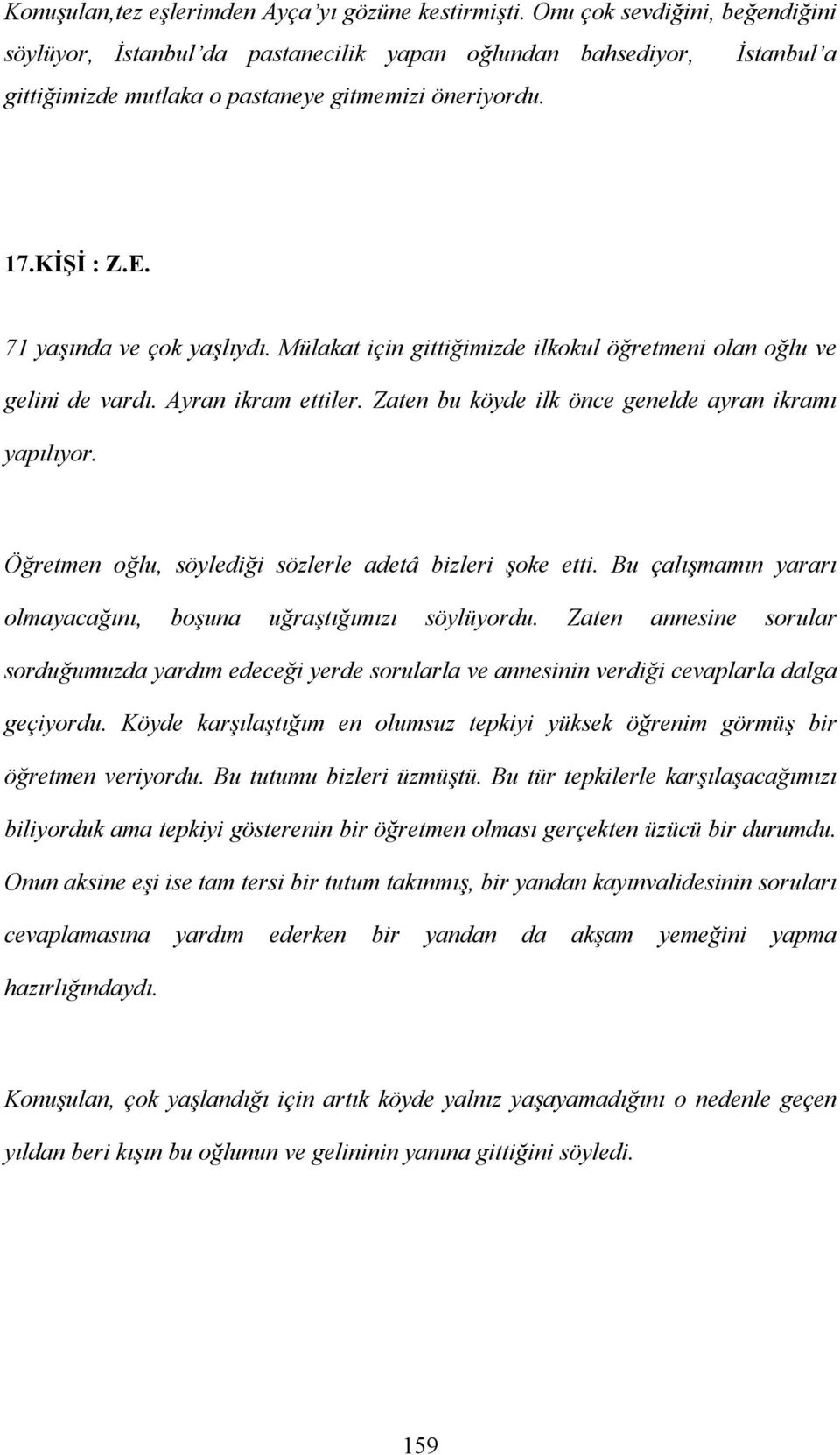 71 yaşında ve çok yaşlıydı. Mülakat için gittiğimizde ilkokul öğretmeni olan oğlu ve gelini de vardı. Ayran ikram ettiler. Zaten bu köyde ilk önce genelde ayran ikramı yapılıyor.