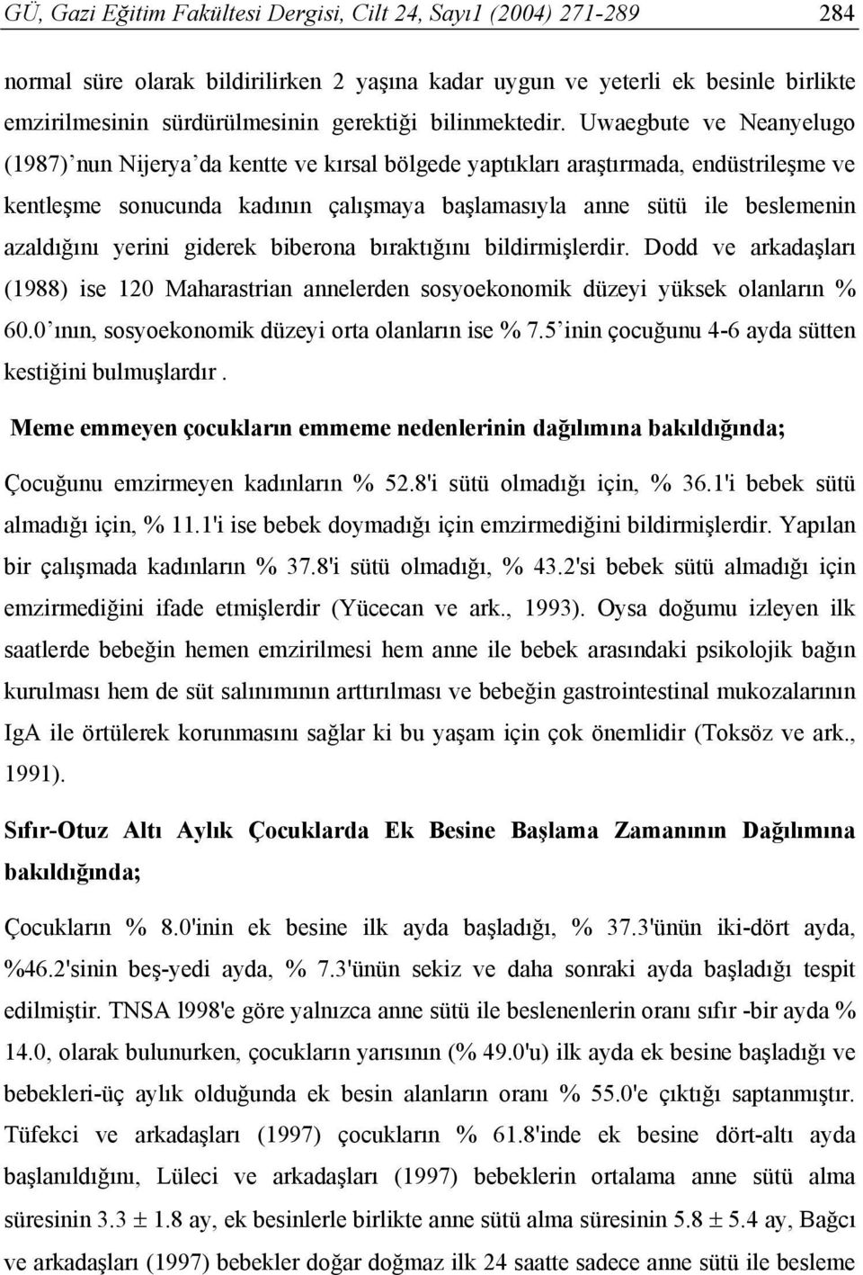 Uwaegbute ve Neanyelugo (1987) nun Nijerya da kentte ve kırsal bölgede yaptıkları araştırmada, endüstrileşme ve kentleşme sonucunda kadının çalışmaya başlamasıyla anne sütü ile beslemenin azaldığını