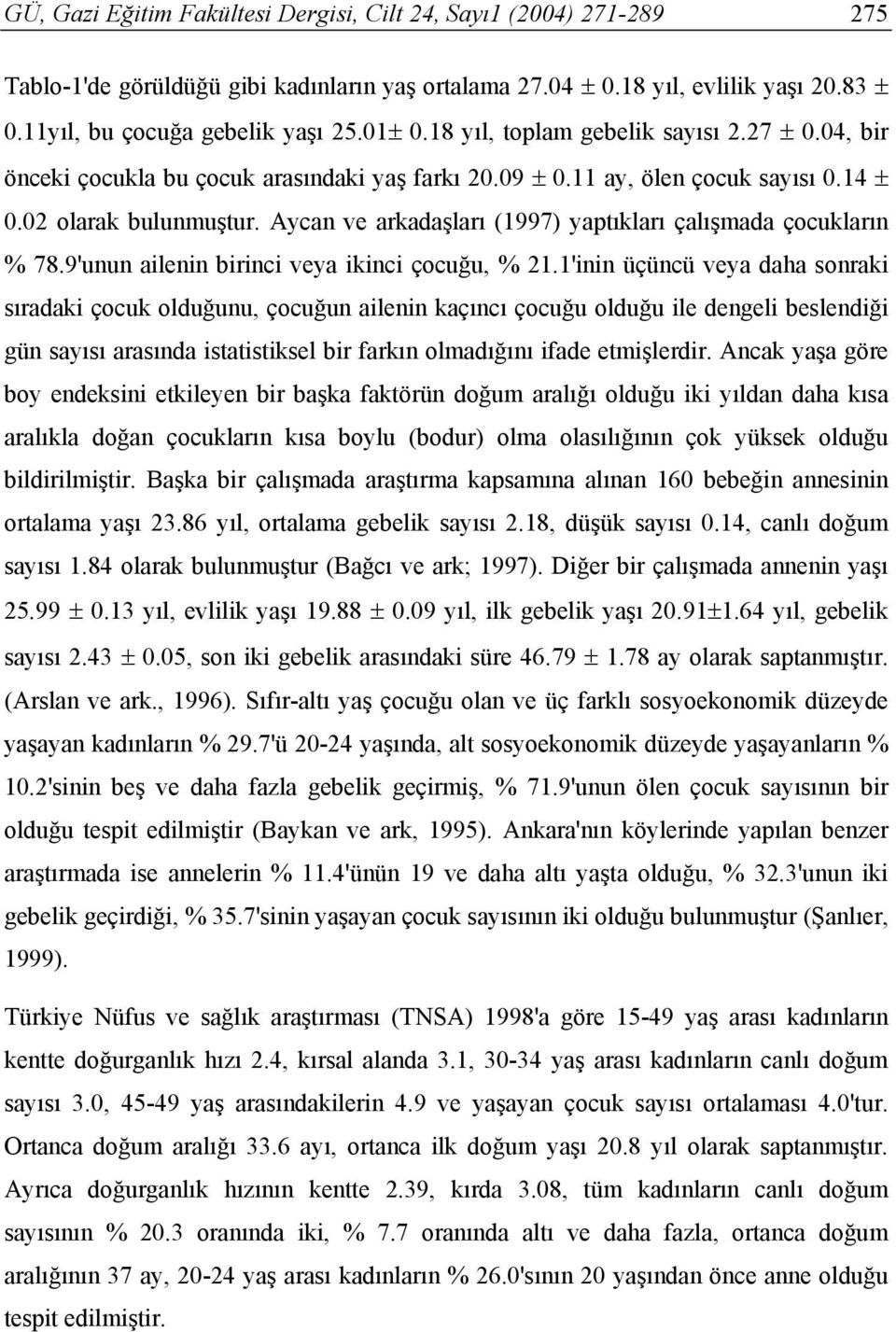 Aycan ve arkadaşları (1997) yaptıkları çalışmada çocukların % 78.9'unun ailenin birinci veya ikinci çocuğu, % 21.