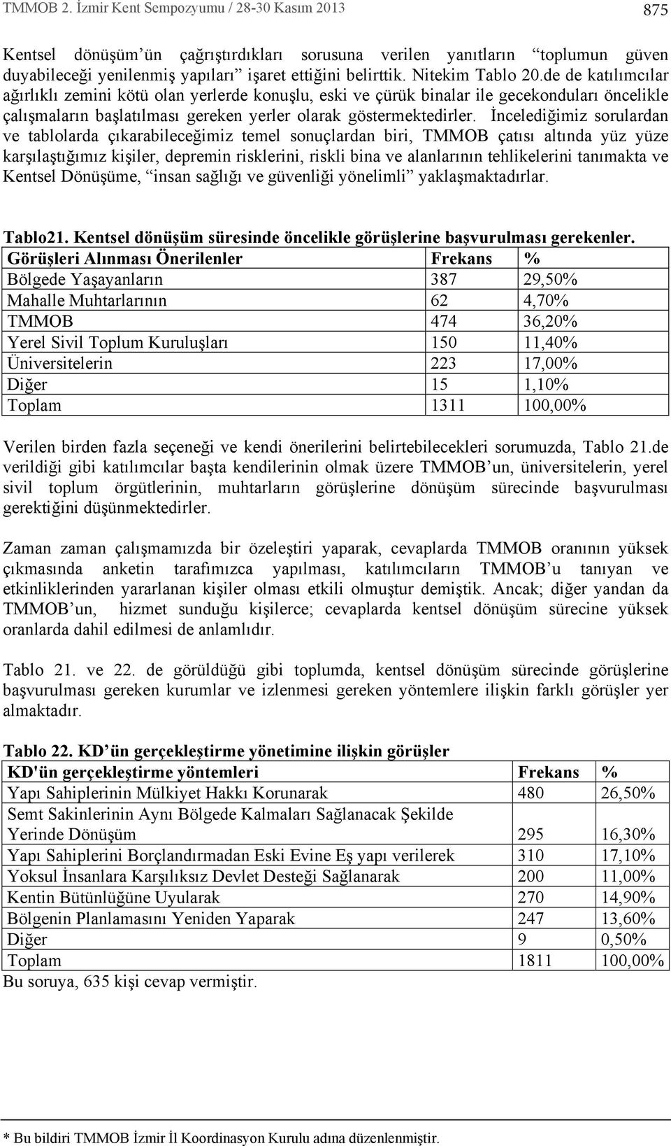 İncelediğimiz sorulardan ve tablolarda ç karabileceğimiz temel sonuçlardan biri, TMMOB çat s alt nda yüz yüze karş laşt ğ m z kişiler, depremin risklerini, riskli bina ve alanlar n n tehlikelerini