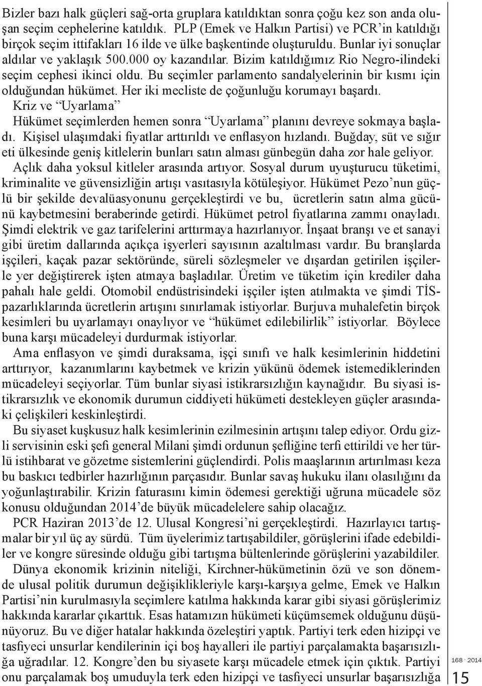 Bizim katıldığımız Rio Negro-ilindeki seçim cephesi ikinci oldu. Bu seçimler parlamento sandalyelerinin bir kısmı için olduğundan hükümet. Her iki mecliste de çoğunluğu korumayı başardı.