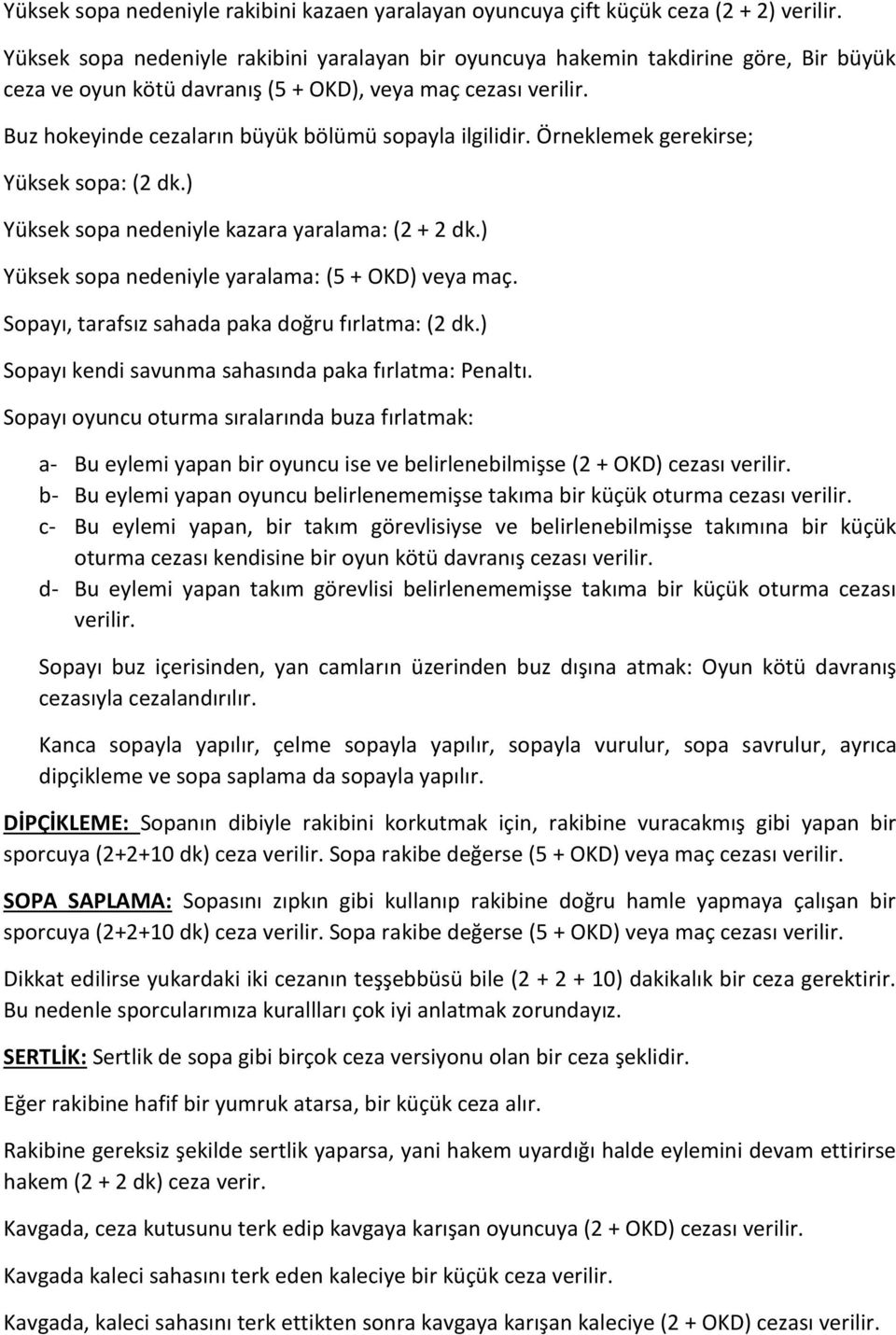 ) Yüksek sopa nedeniyle yaralama: (5 + OKD) veya maç. Sopayı, tarafsız sahada paka doğru fırlatma: (2 dk.) Sopayı kendi savunma sahasında paka fırlatma: Penaltı.