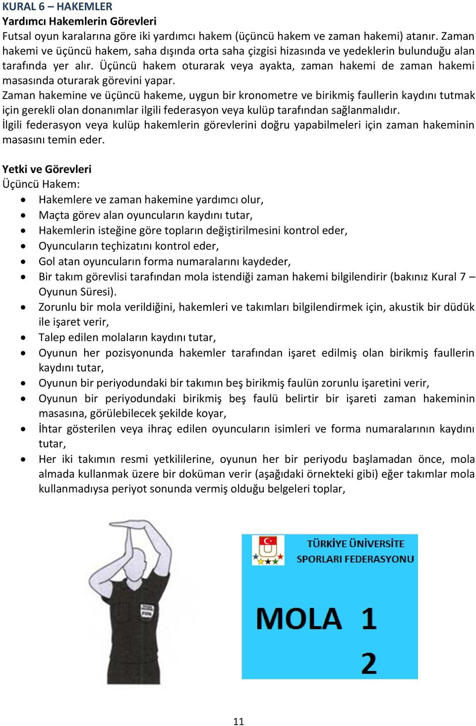 Üçüncü hakem oturarak veya ayakta, zaman hakemi de zaman hakemi masasında oturarak görevini yapar.