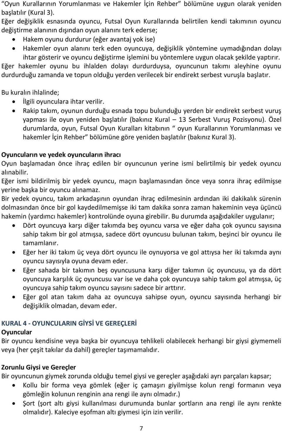 Hakemler oyun alanını terk eden oyuncuya, değişiklik yöntemine uymadığından dolayı ihtar gösterir ve oyuncu değiştirme işlemini bu yöntemlere uygun olacak şekilde yaptırır.