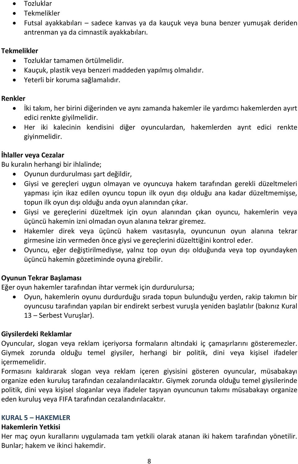 Renkler İki takım, her birini diğerinden ve aynı zamanda hakemler ile yardımcı hakemlerden ayırt edici renkte giyilmelidir.