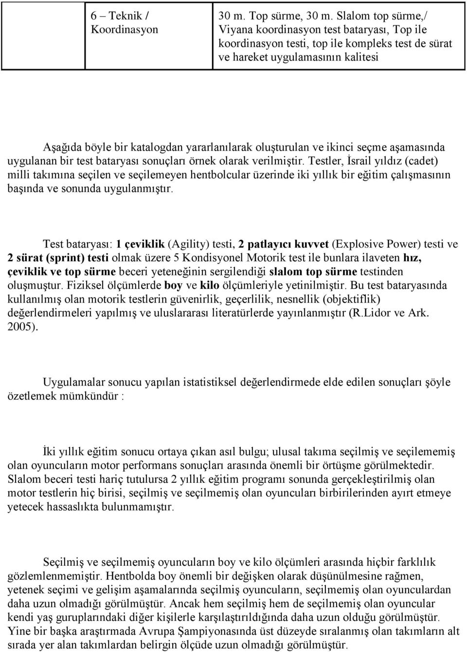 oluşturulan ve ikinci seçme aşamasında uygulanan bir test bataryası sonuçları örnek olarak verilmiştir.