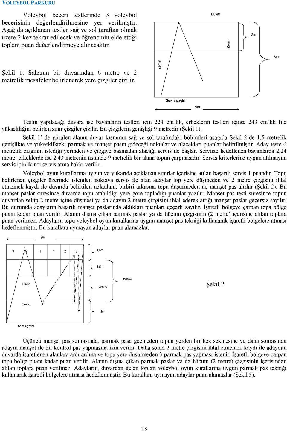 Duvar Zemin 2m 6m Şekil 1: Sahanın bir duvarından 6 metre ve 2 metrelik mesafeler belirlenerek yere çizgiler çizilir.