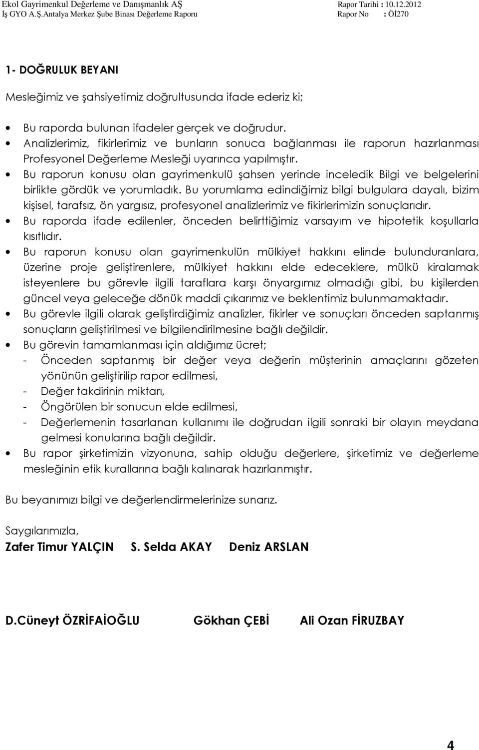 Bu raporun konusu olan gayrimenkulü şahsen yerinde inceledik Bilgi ve belgelerini birlikte gördük ve yorumladık.