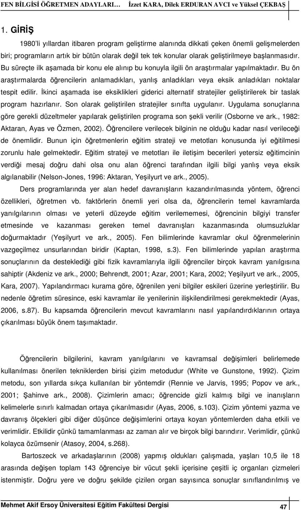 Bu süreçte ilk aşamada bir konu ele alınıp bu konuyla ilgili ön araştırmalar yapılmaktadır.