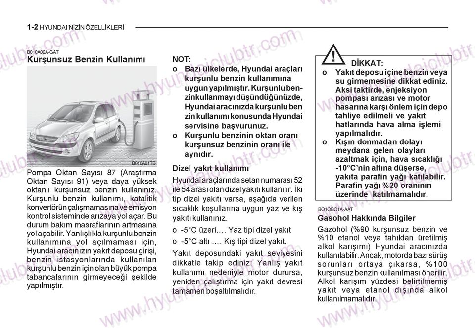 Yanlýþlýkla kurþunlu benzin kullanýmýna yol açýlmamasý için, Hyundai aracýnýzýn yakýt deposu giriþi, benzin istasyonlarýnda kullanýlan kurþunlu benzin için olan büyük pompa tabancalarýnýn girmeyeceði