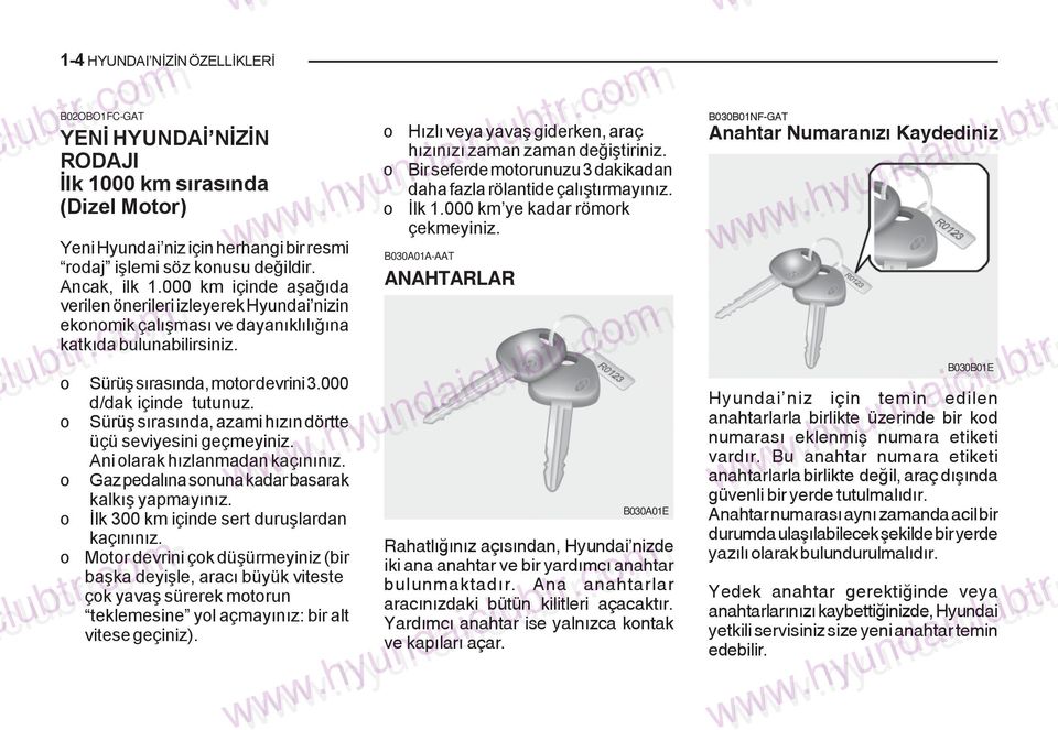 o Sürüþ sýrasýnda, azami hýzýn dörtte üçü seviyesini geçmeyiniz. Ani olarak hýzlanmadan kaçýnýnýz. o Gaz pedalýna sonuna kadar basarak kalkýþ yapmayýnýz.