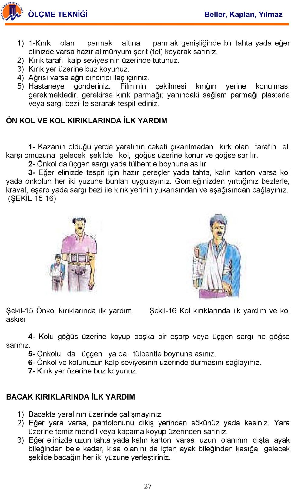 Filminin çekilmesi kırığın yerine konulması gerekmektedir, gerekirse kırık parmağı; yanındaki sağlam parmağı plasterle veya sargı bezi ile sararak tespit ediniz.