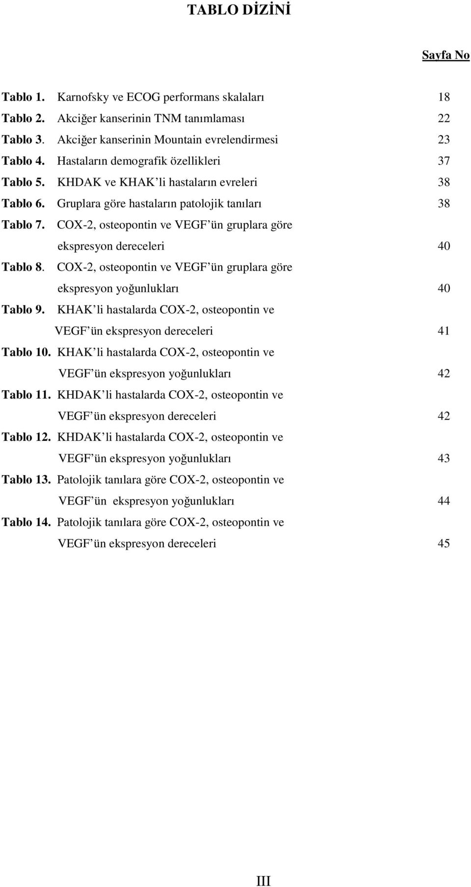 COX-2, osteopontin ve VEGF ün gruplara göre ekspresyon dereceleri 40 Tablo 8. COX-2, osteopontin ve VEGF ün gruplara göre ekspresyon yoğunlukları 40 Tablo 9.