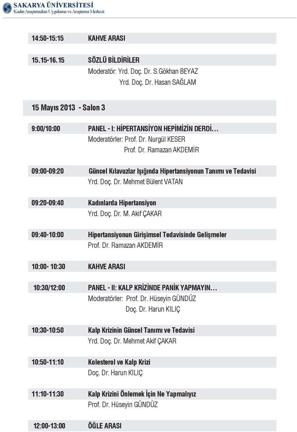 hmet Bülent VATAN 09:20-09:40 Kadınlarda Hipertansiyon Yrd. Doç. Dr. M. Akif ÇAKAR 09:40-10:00 Hipertansiyonun Girişimsel Tedavisinde Gelişmeler Prof. Dr. Ramazan AKDEMİR 10:00-10:30 KAHVE ARASI 10:30/12:00 PANEL - II: KALP KRİZİNDE PANİK YAPMAYIN Moderatörler: Prof.