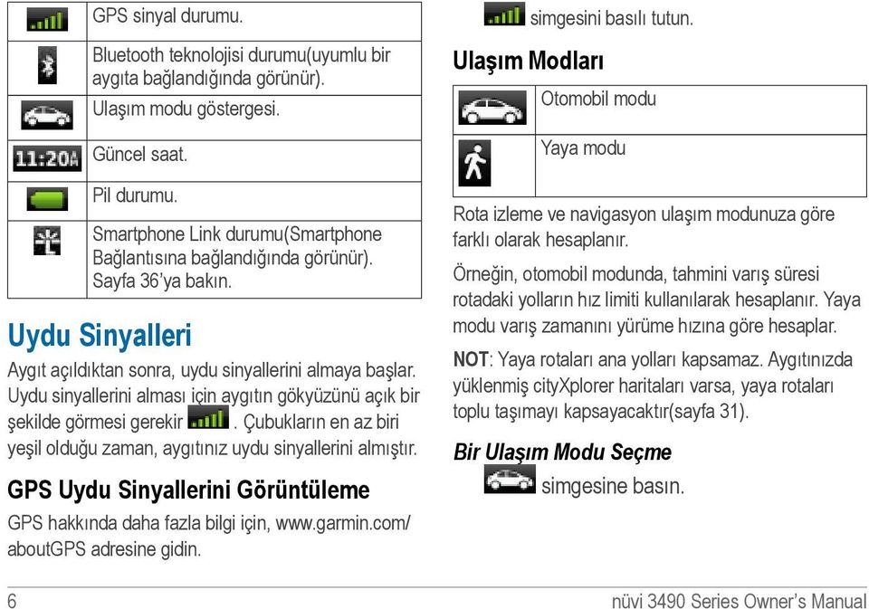 Uydu sinyallerini alması için aygıtın gökyüzünü açık bir şekilde görmesi gerekir. Çubukların en az biri yeşil olduğu zaman, aygıtınız uydu sinyallerini almıştır.