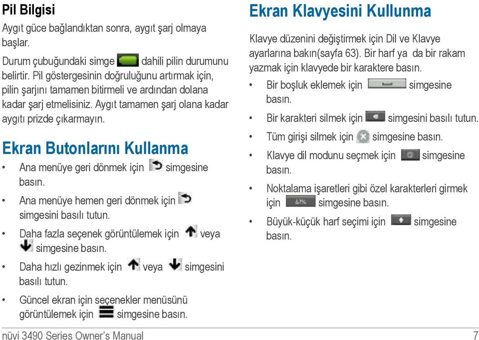 Ekran Butonlarını Kullanma Ana menüye geri dönmek için simgesine basın. Ana menüye hemen geri dönmek için simgesini basılı tutun. Daha fazla seçenek görüntülemek için veya simgesine basın.