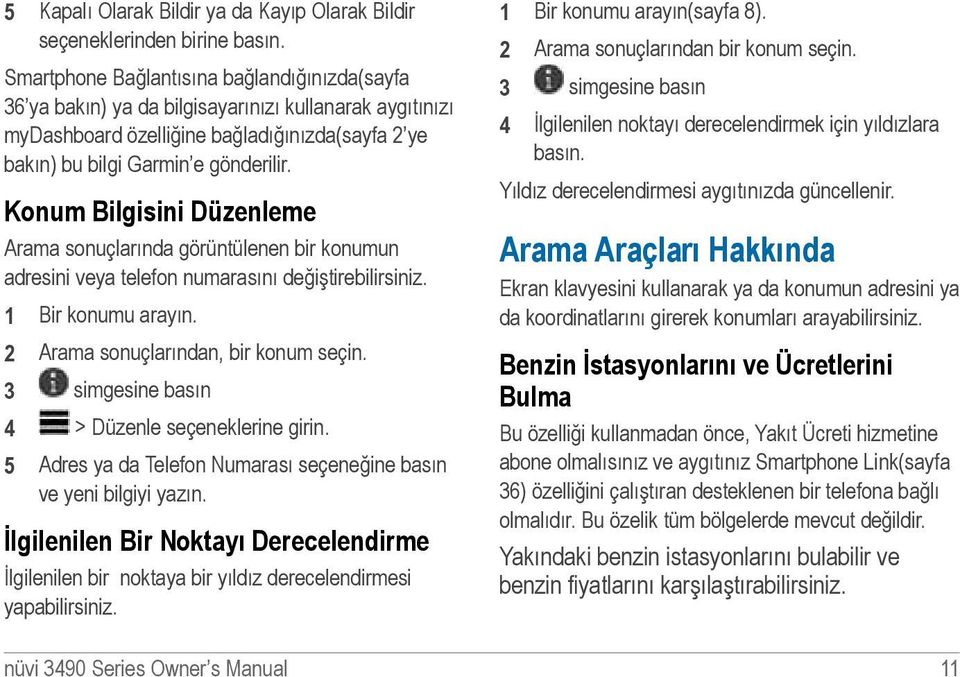 Konum Bilgisini Düzenleme Arama sonuçlarında görüntülenen bir konumun adresini veya telefon numarasını değiştirebilirsiniz. 1 Bir konumu arayın. 2 Arama sonuçlarından, bir konum seçin.