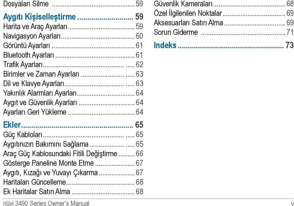 .. 64 Ekler 65 Güç Kabloları...... 65 Aygıtınızın Bakımını Sağlama...... 65 Araç Güç Kablosundaki Fitili Değiştirme... 66 Gösterge Paneline Monte Etme.