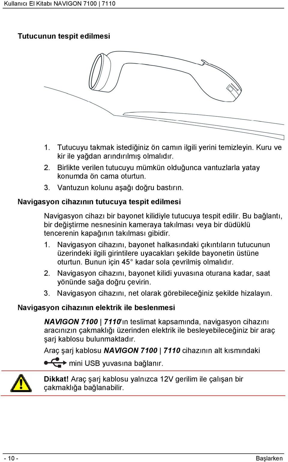 Navigasyon cihazının tutucuya tespit edilmesi Navigasyon cihazı bir bayonet kilidiyle tutucuya tespit edilir.