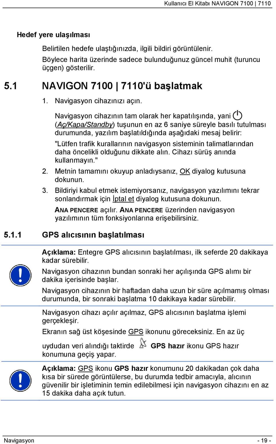 Navigasyon cihazının tam olarak her kapatılışında, yani (Aç/Kapa/Standby) tuşunun en az 6 saniye süreyle basılı tutulması durumunda, yazılım başlatıldığında aşağıdaki mesaj belirir: "Lütfen trafik