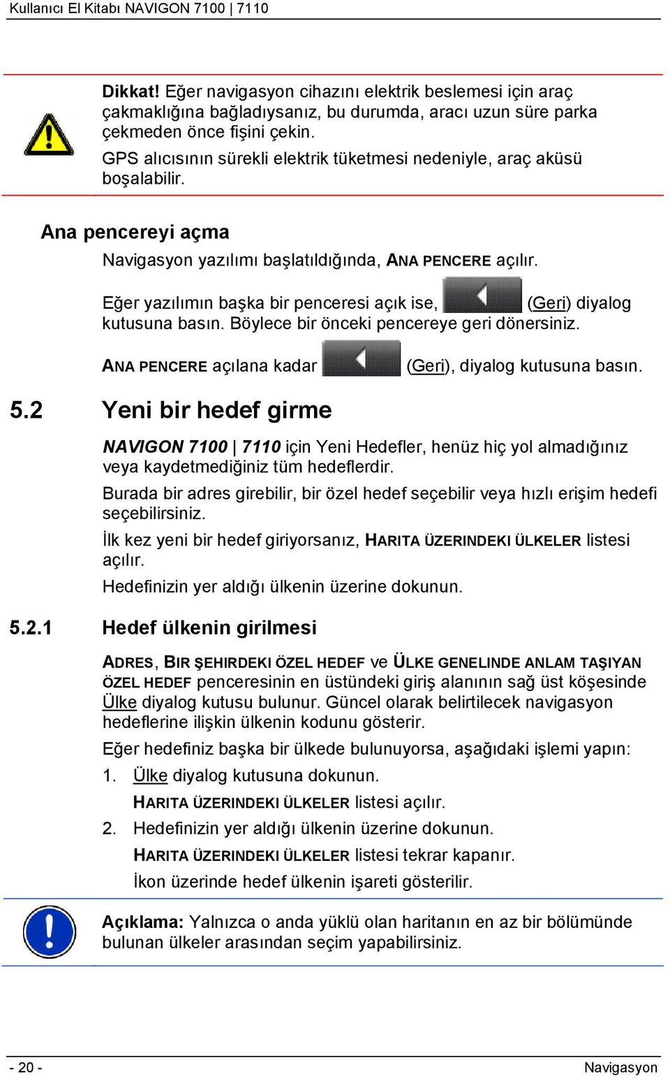 Eğer yazılımın başka bir penceresi açık ise, (Geri) diyalog kutusuna basın. Böylece bir önceki pencereye geri dönersiniz. ANA PENCERE açılana kadar (Geri), diyalog kutusuna basın. 5.