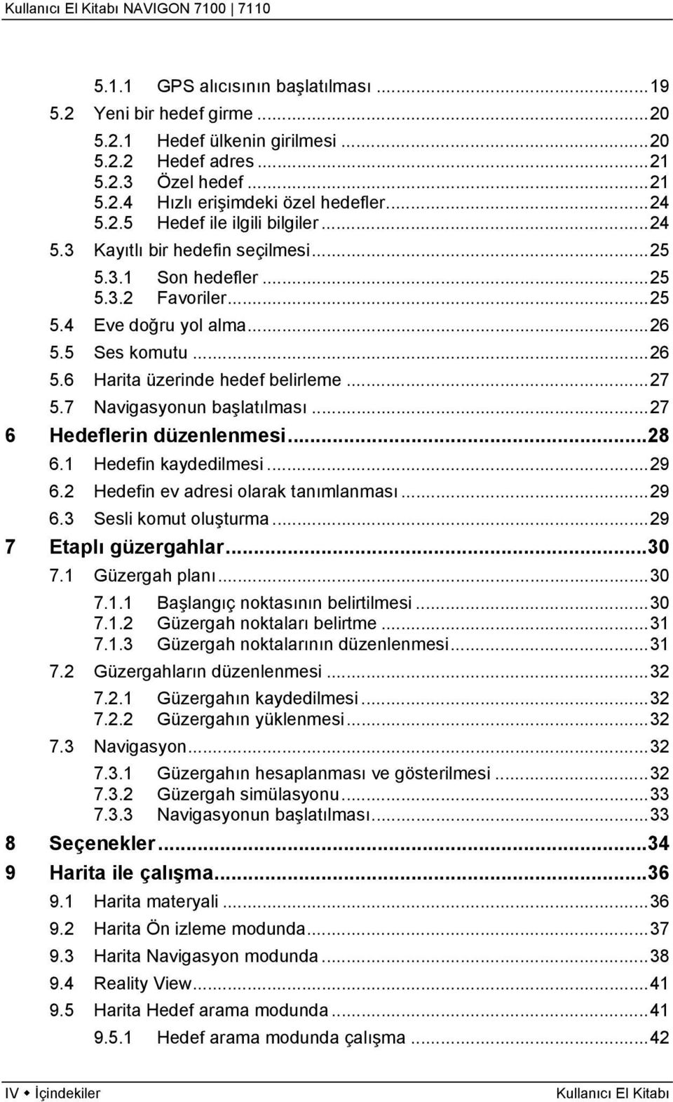 7 Navigasyonun başlatılması...27 6 Hedeflerin düzenlenmesi...28 6.1 Hedefin kaydedilmesi...29 6.2 Hedefin ev adresi olarak tanımlanması...29 6.3 Sesli komut oluşturma...29 7 Etaplı güzergahlar...30 7.