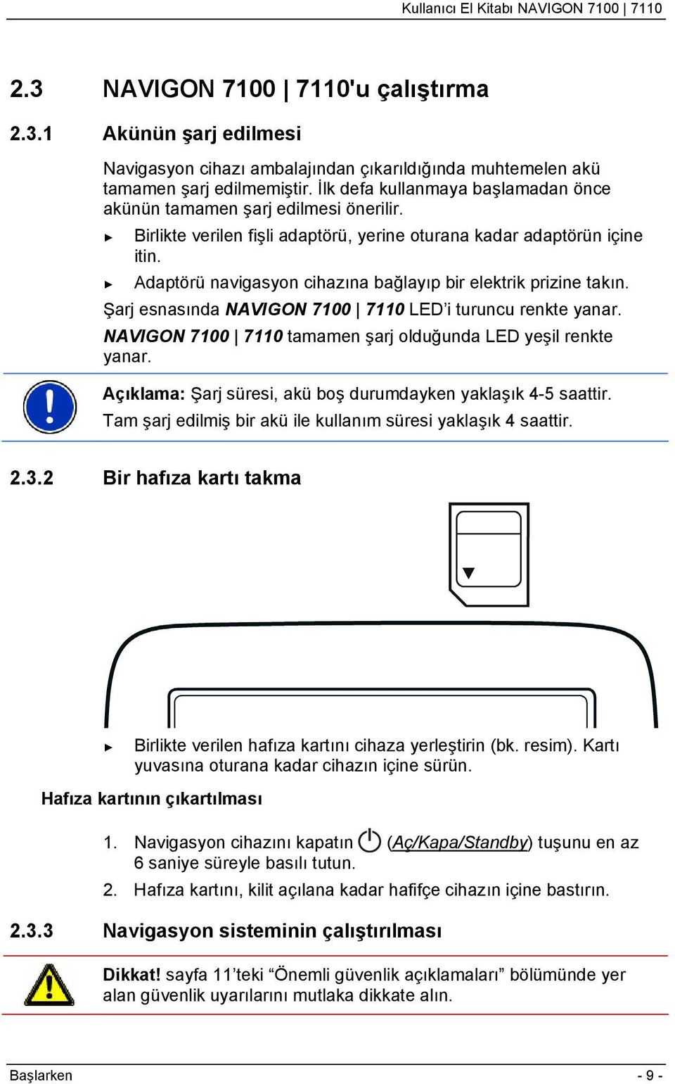 Adaptörü navigasyon cihazına bağlayıp bir elektrik prizine takın. Şarj esnasında NAVIGON 7100 7110 LED i turuncu renkte yanar. NAVIGON 7100 7110 tamamen şarj olduğunda LED yeşil renkte yanar.