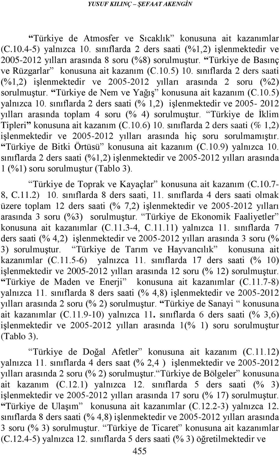 sınıflarda 2 ders saati (%1,2) işlenmektedir ve 2005-2012 yılları arasında 2 soru (%2) sorulmuştur. Türkiye de Nem ve Yağış konusuna ait kazanım (C.10.5) yalnızca 10.