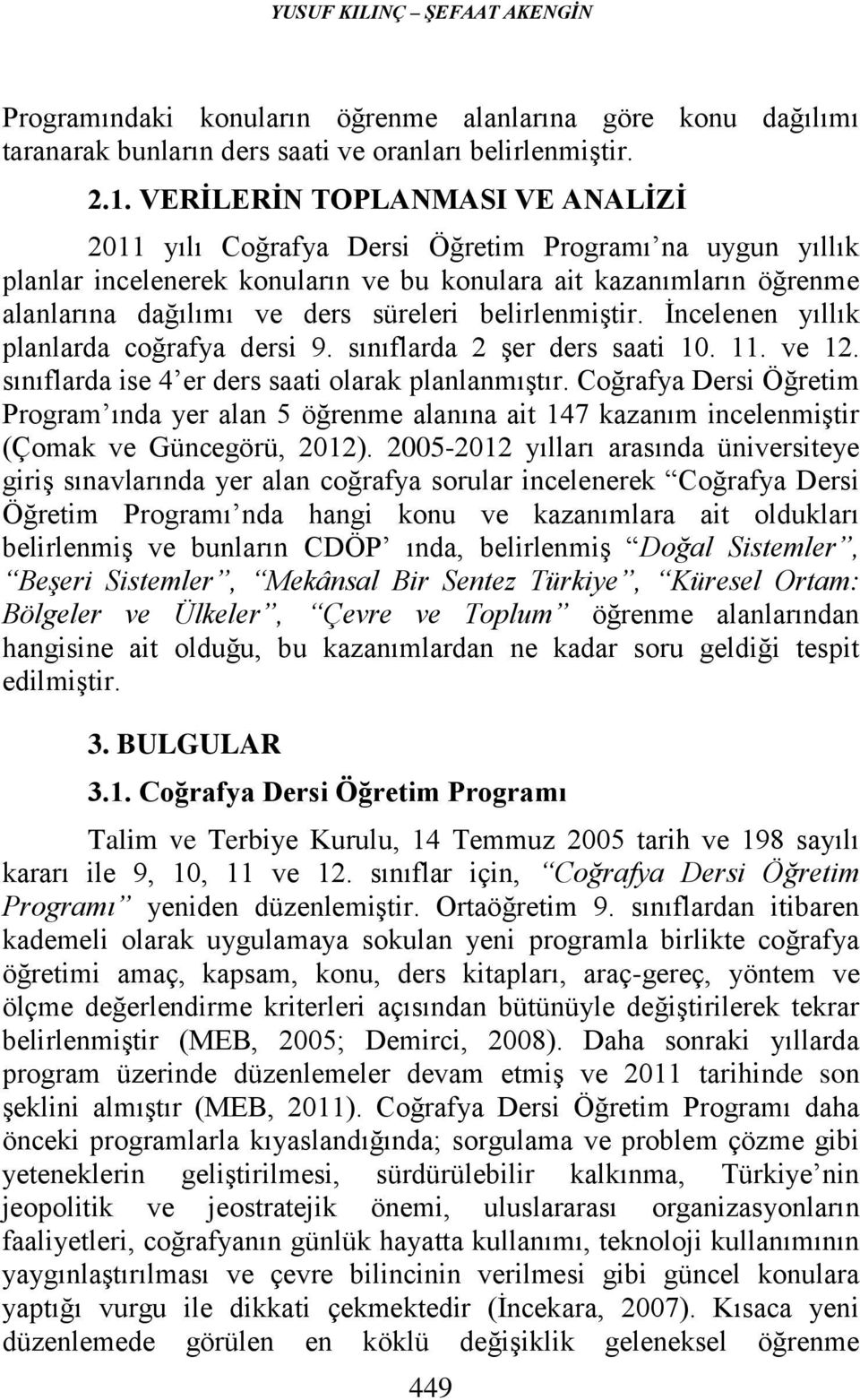 belirlenmiştir. İncelenen yıllık planlarda coğrafya dersi 9. sınıflarda 2 şer ders saati 10. 11. ve 12. sınıflarda ise 4 er ders saati olarak planlanmıştır.