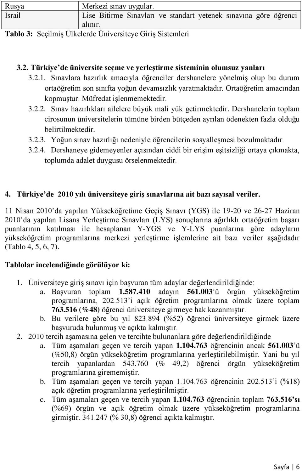 Sınavlara hazırlık amacıyla öğrenciler dershanelere yönelmiģ olup bu durum ortaöğretim son sınıfta yoğun devamsızlık yaratmaktadır. Ortaöğretim amacından kopmuģtur. Müfredat iģlenmemektedir. 3.2.