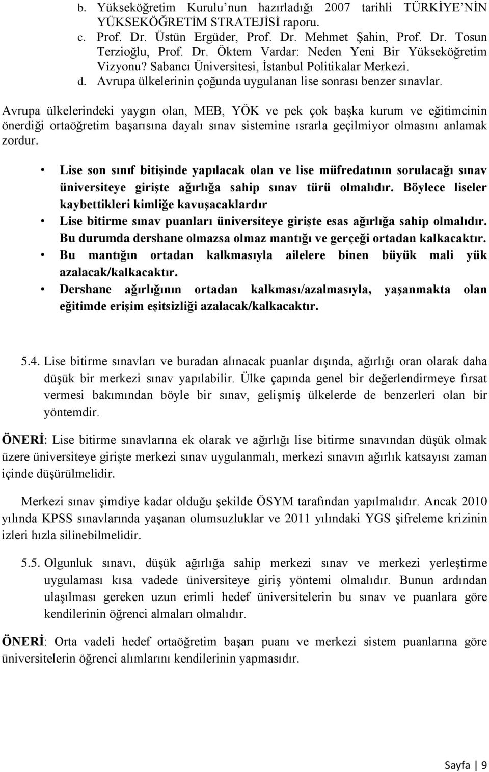 Avrupa ülkelerindeki yaygın olan, MEB, YÖK ve pek çok baģka kurum ve eğitimcinin önerdiği ortaöğretim baģarısına dayalı sınav sistemine ısrarla geçilmiyor olmasını anlamak zordur.