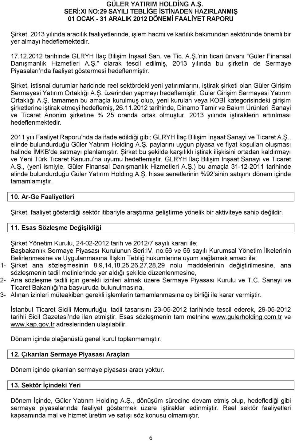 Şirket, istisnai durumlar haricinde reel sektördeki yeni yatırımlarını, iştirak şirketi olan Güler Girişim Sermayesi Yatırım Ortaklığı A.Ş. üzerinden yapmayı hedeflemiştir.