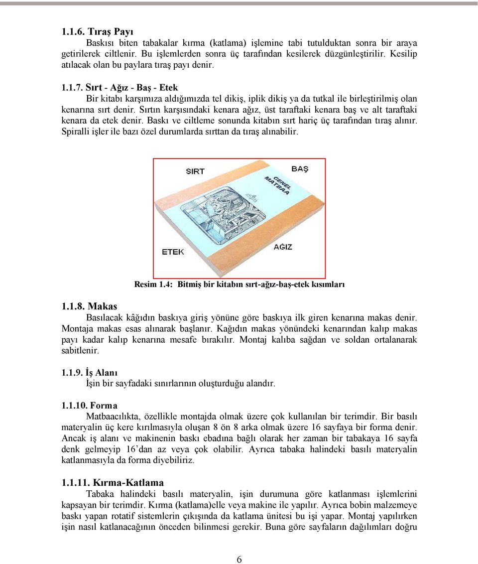 Sırtın karşısındaki kenara ağız, üst taraftaki kenara baş ve alt taraftaki kenara da etek denir. Baskı ve ciltleme sonunda kitabın sırt hariç üç tarafından tıraş alınır.