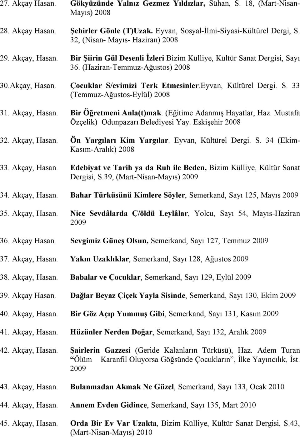 Eyvan, Kültürel Dergi. S. 33 (Temmuz-Ağustos-Eylül) 2008 31. Akçay, Hasan. Bir Öğretmeni Anla(t)mak. (Eğitime Adanmış Hayatlar, Haz. Mustafa Özçelik) Odunpazarı Belediyesi Yay. Eskişehir 2008 32.
