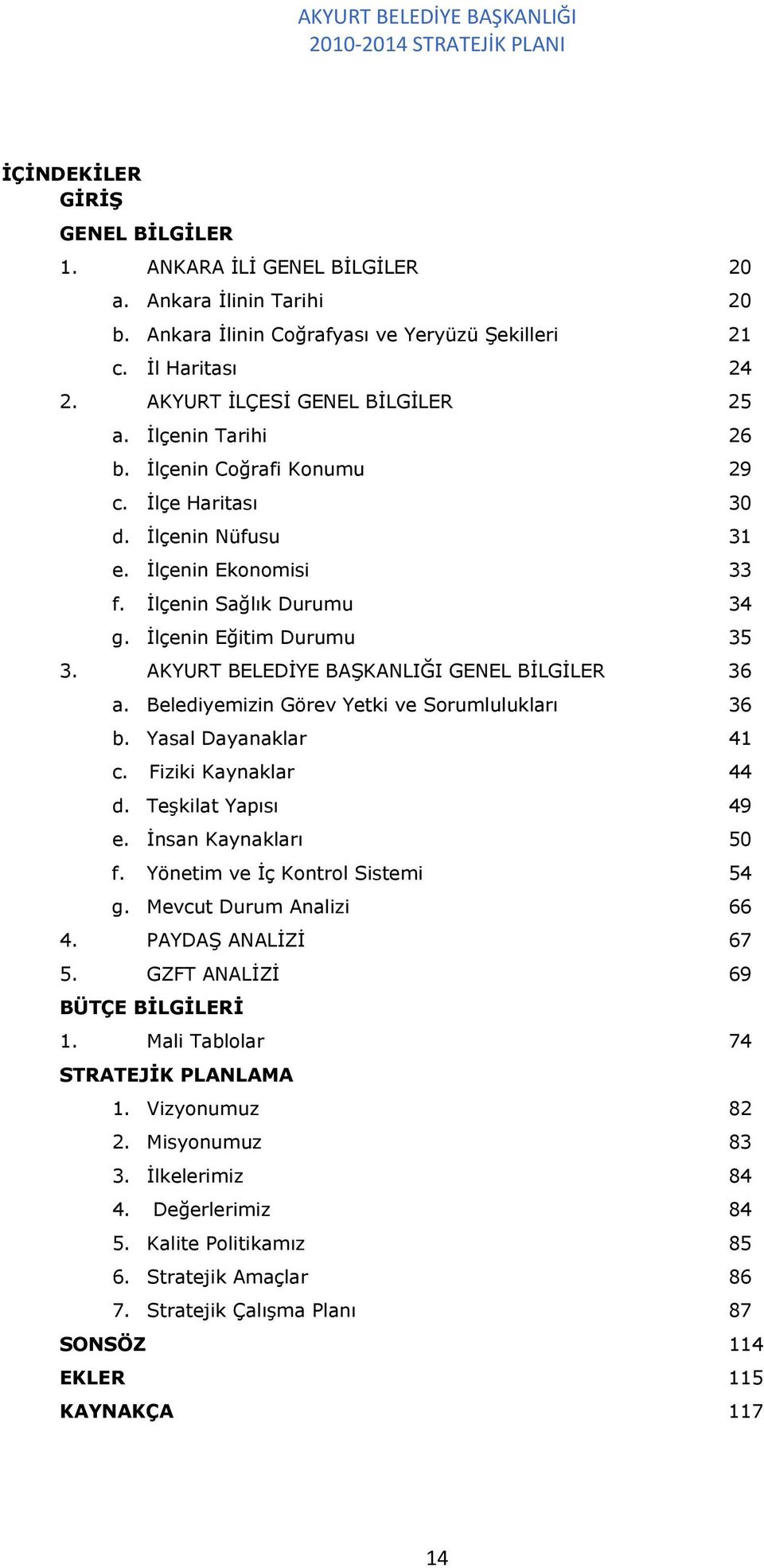 AKYURT BELEDİYE BAŞKANLIĞI GENEL BİLGİLER 36 a. Belediyemizin Görev Yetki ve Sorumlulukları 36 b. Yasal Dayanaklar 41 c. Fiziki Kaynaklar 44 d. Teşkilat Yapısı 49 e. İnsan Kaynakları 50 f.