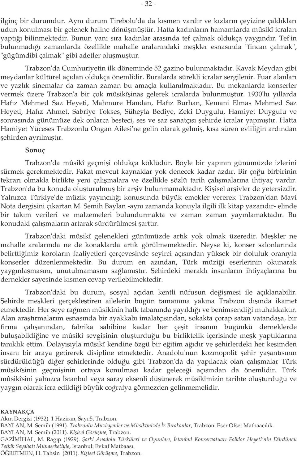 Tef'in bulunmadıı zamanlarda özellikle mahalle aralarındaki mekler esnasında "fincan çalmak", "gügümdibi çalmak" gibi adetler olumutur. Trabzon'da Cumhuriyetin ilk döneminde 52 gazino bulunmaktadır.