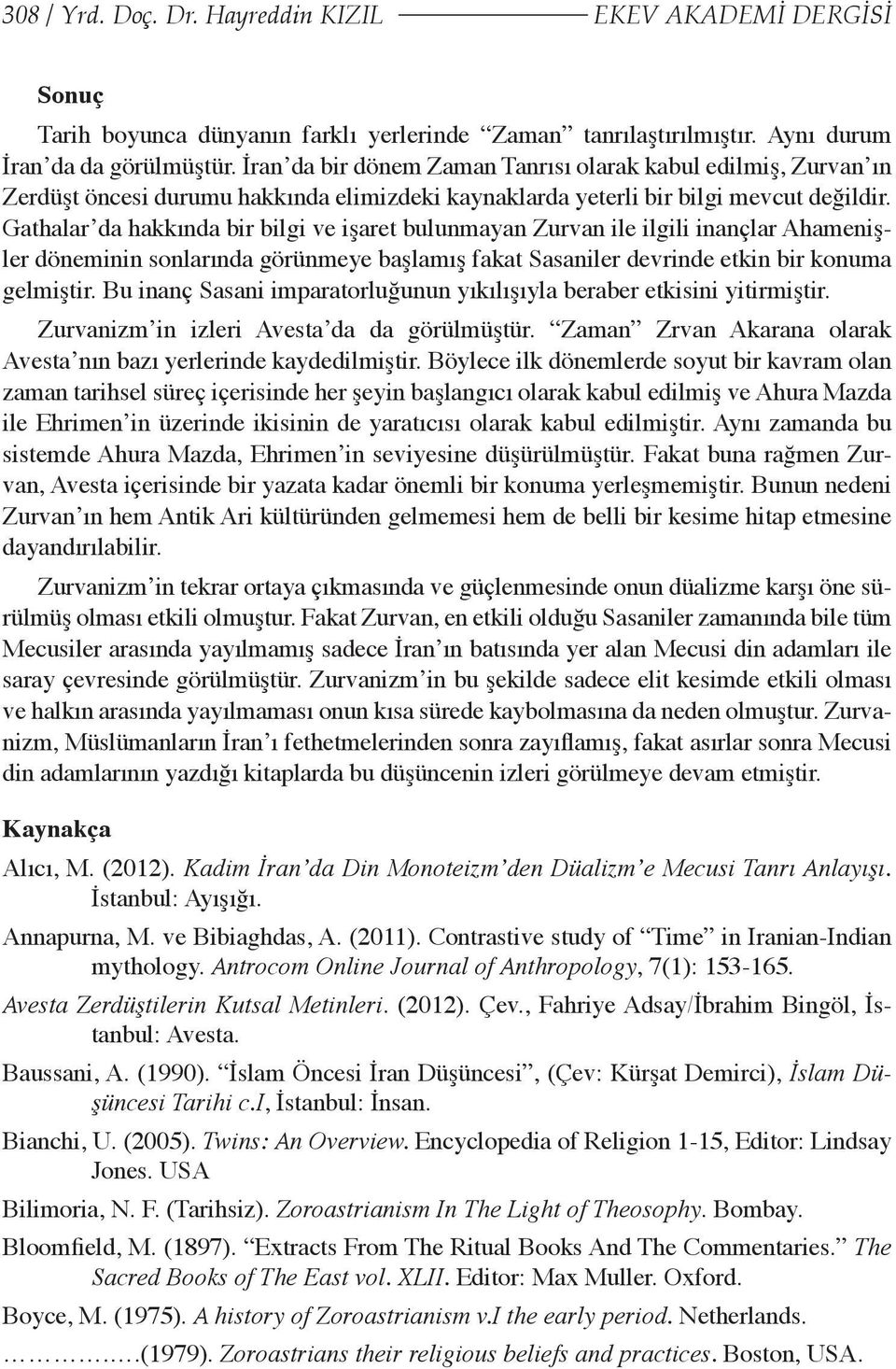 Gathalar da hakkında bir bilgi ve işaret bulunmayan Zurvan ile ilgili inançlar Ahamenişler döneminin sonlarında görünmeye başlamış fakat Sasaniler devrinde etkin bir konuma gelmiştir.