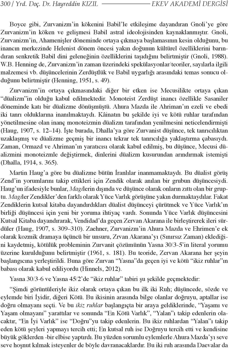 Gnoli, Zurvanizm in, Ahamenişler döneminde ortaya çıkmaya başlamasının kesin olduğunu, bu inancın merkezinde Helenist dönem öncesi yakın doğunun kültürel özelliklerini barındıran senkretik Babil dini