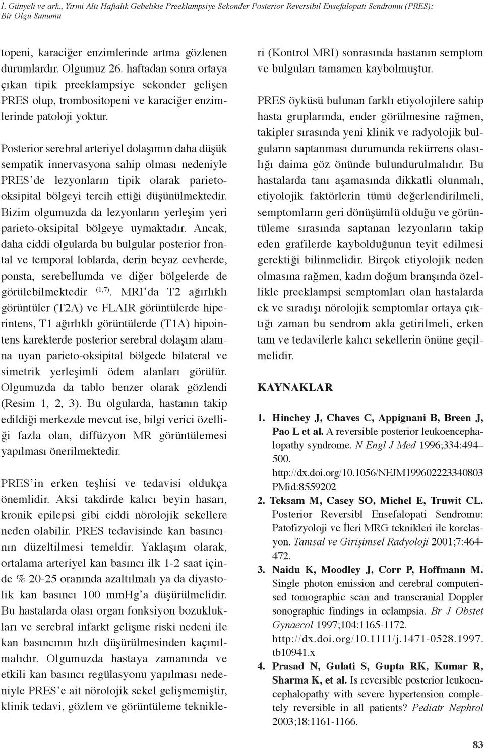 Posterior serebral arteriyel dolaşımın daha düşük sempatik innervasyona sahip olması nedeniyle PRES de lezyonların tipik olarak parietooksipital bölgeyi tercih ettiği düşünülmektedir.