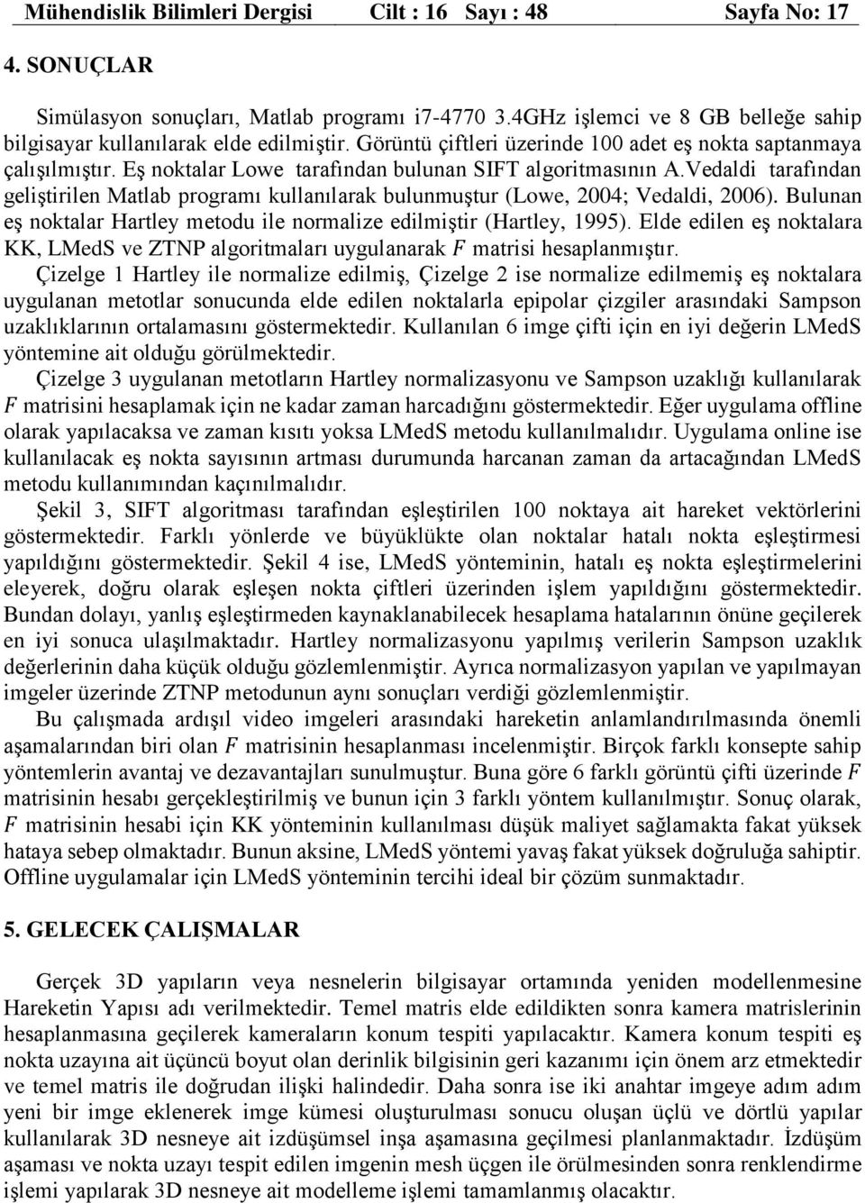 Vedaldi tarafından geliştirilen Matlab programı kullanılarak bulunmuştur (Lowe, 2004; Vedaldi, 2006). Bulunan eş noktalar Hartley metodu ile normalize edilmiştir (Hartley, 1995).