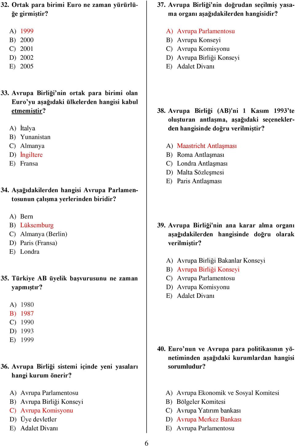 Avrupa Birliği nin ortak para birimi olan Euro yu aşağıdaki ülkelerden hangisi kabul etmemiştir? A) İtalya B) Yunanistan C) Almanya D) İngiltere E) Fransa 34.