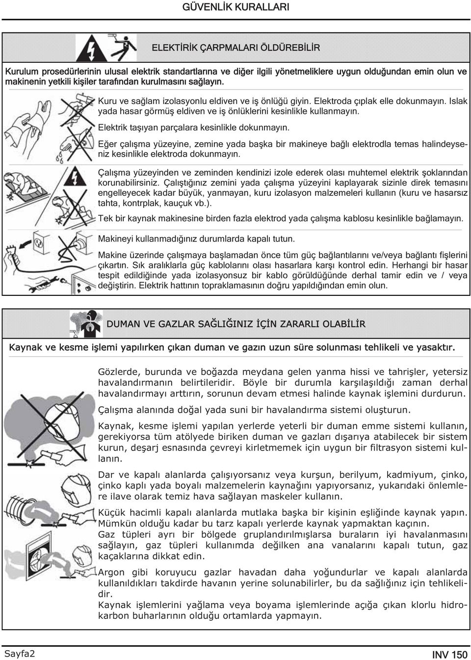 Elektrik ta ıyan parçalara kesinlikle dokunmayın. E er çalı ma yüzeyine, zemine yada ba ka bir makineye ba lı elektrodla temas halindeyseniz kesinlikle elektroda dokunmayın.