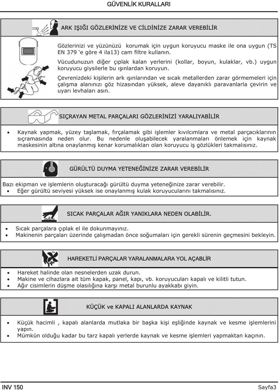 Çevrenizdeki ki ilerin ark ı ınlarından ve sıcak metallerden zarar görmemeleri için çalı ma alanınızı göz hizasından yüksek, aleve dayanıklı paravanlarla çevirin ve uyarı levhaları asın.