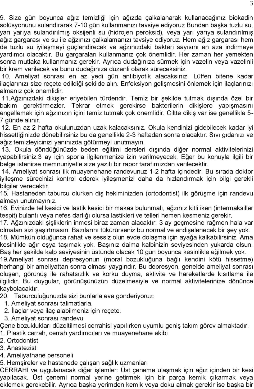 Hem ağız gargarası hem de tuzlu su iyileģmeyi güçlendirecek ve ağzınızdaki bakteri sayısını en aza indirmeye yardımcı olacaktır. Bu gargaraları kullanmanız çok önemlidir.