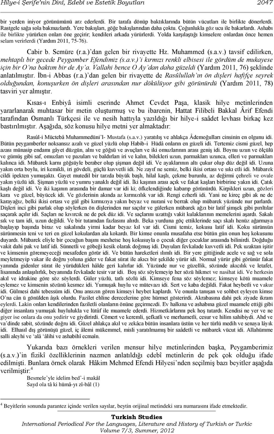 Yolda karģılaģtığı kimselere onlardan önce hemen selam verirlerdi (Yardım 2011, 75-76). Cabir b. Semüre (r.a.) dan gelen bir rivayette Hz. Muhammed (s.a.v.) tavsif edilirken, mehtaplı bir gecede Peygamber Efendimiz (s.