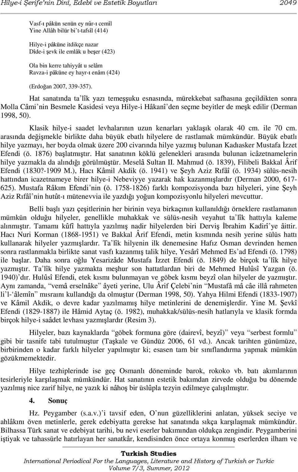 Hat sanatında ta lîk yazı temeģģuku esnasında, mürekkebat safhasına geçildikten sonra Molla Câmi nin Besmele Kasidesi veya Hilye-i Hâkanî den seçme beyitler de meģk edilir (Derman 1998, 50).