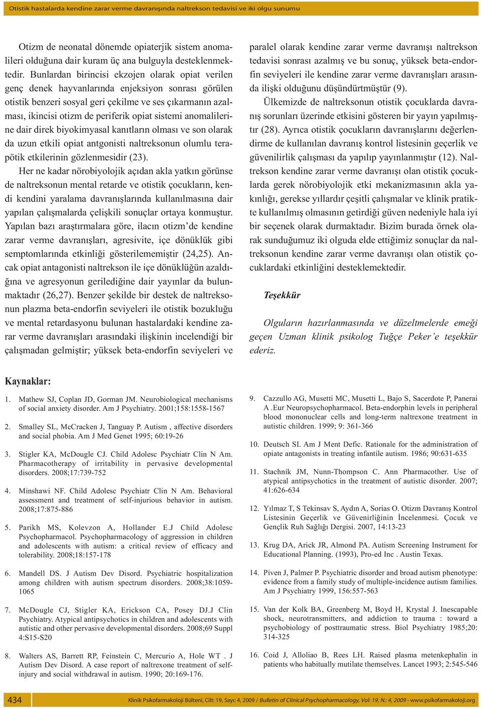 Bunlardan birincisi ekzojen olarak opiat verilen genç denek hayvanlarında enjeksiyon sonrası görülen otistik benzeri sosyal geri çekilme ve ses çıkarmanın azalması, ikincisi otizm de periferik opiat