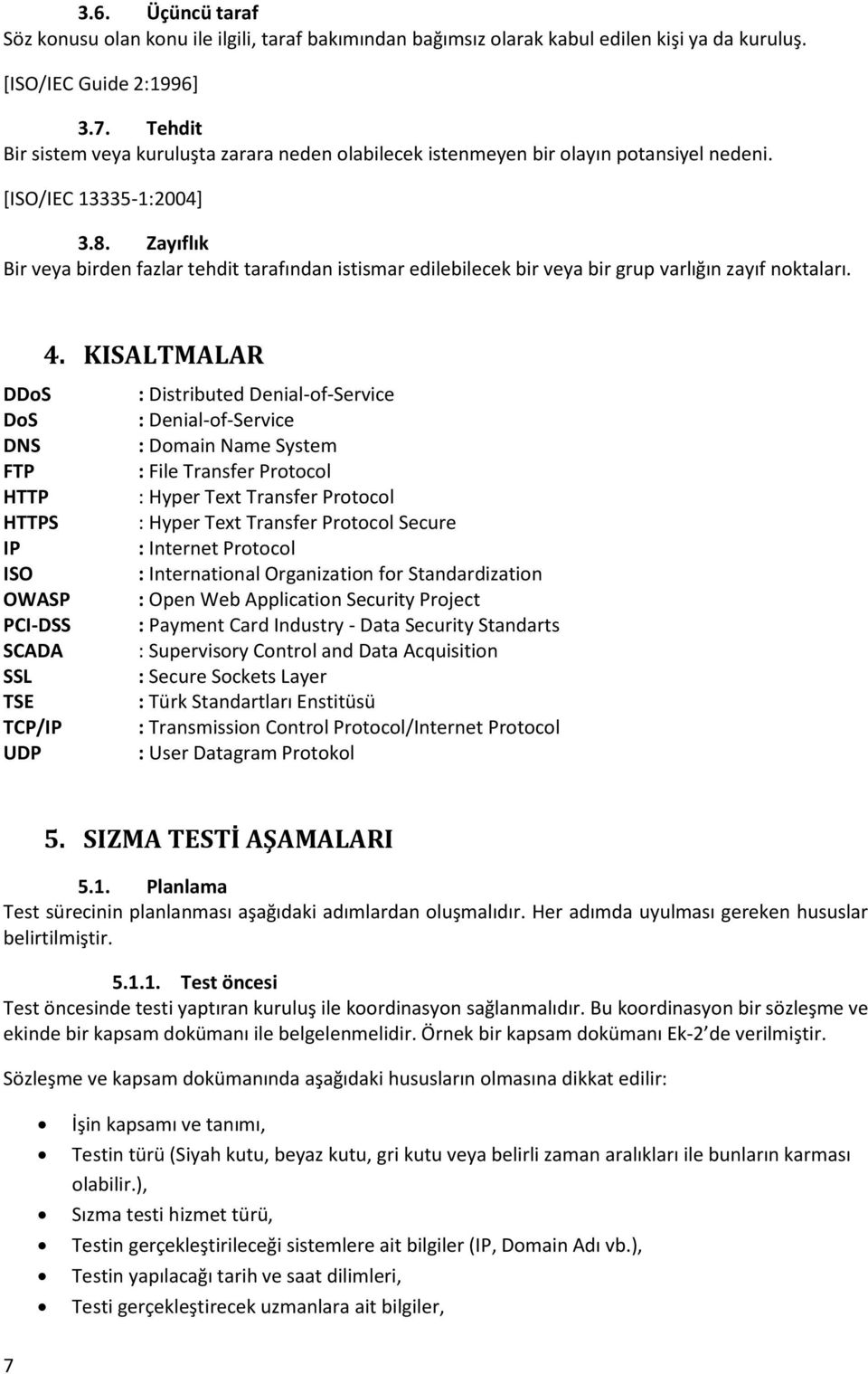 Zayıflık Bir veya birden fazlar tehdit tarafından istismar edilebilecek bir veya bir grup varlığın zayıf noktaları. 4.