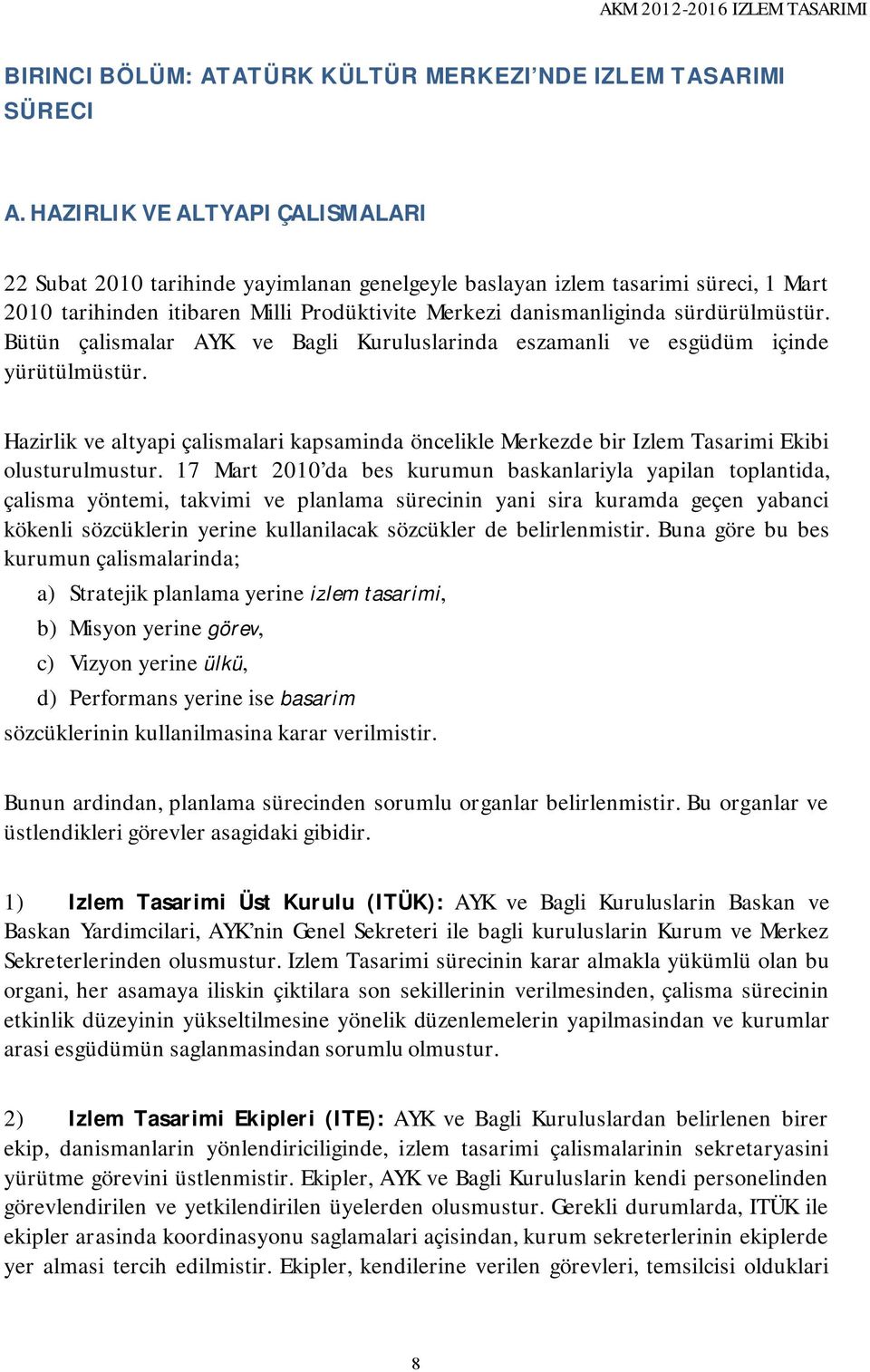 Bütün çalismalar AYK ve Bagli Kuruluslarinda eszamanli ve esgüdüm içinde yürütülmüstür. Hazirlik ve altyapi çalismalari kapsaminda öncelikle Merkezde bir Izlem Tasarimi Ekibi olusturulmustur.